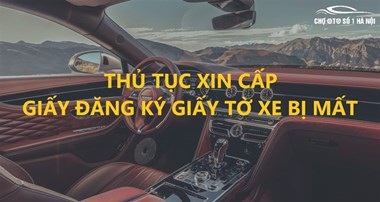 Mất giấy tờ xe ô tô phải làm sao? Thủ tục xin cấp lại đăng ký xe ô tô