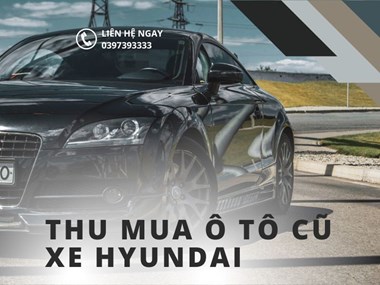 Thu Mua Xe Ô Tô Hyundai Cũ -  Giải Pháp Tin Cậy Tại Chợ Ô Tô Số 1 Hà Nội